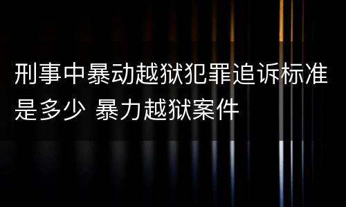 刑事中暴动越狱犯罪追诉标准是多少 暴力越狱案件