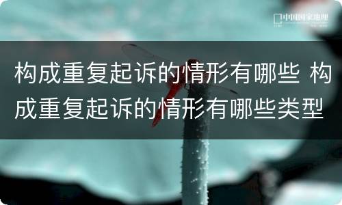 构成重复起诉的情形有哪些 构成重复起诉的情形有哪些类型