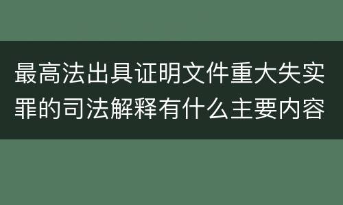 最高法出具证明文件重大失实罪的司法解释有什么主要内容