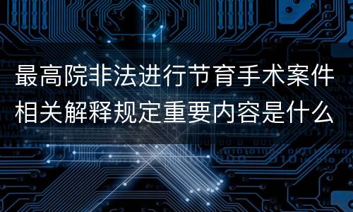 最高院非法进行节育手术案件相关解释规定重要内容是什么