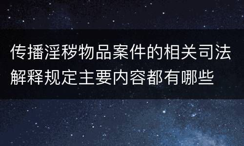 传播淫秽物品案件的相关司法解释规定主要内容都有哪些