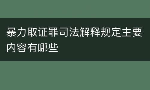 暴力取证罪司法解释规定主要内容有哪些