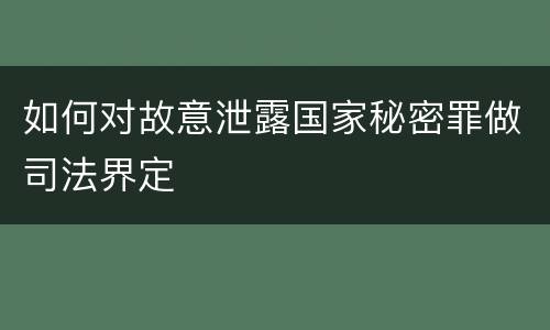 如何对故意泄露国家秘密罪做司法界定