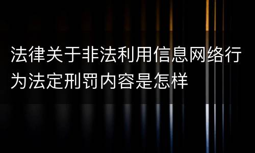 法律关于非法利用信息网络行为法定刑罚内容是怎样