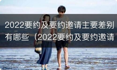 2022要约及要约邀请主要差别有哪些（2022要约及要约邀请主要差别有哪些方面）