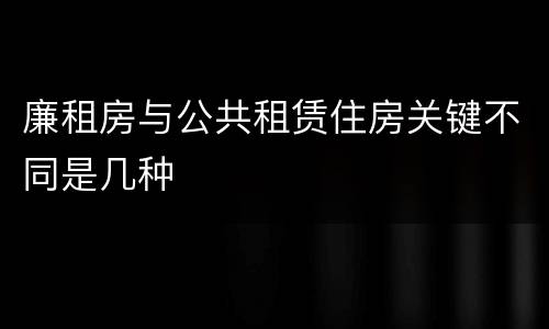 廉租房与公共租赁住房关键不同是几种