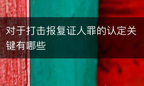 对于打击报复证人罪的认定关键有哪些