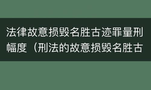 法律故意损毁名胜古迹罪量刑幅度（刑法的故意损毁名胜古迹）