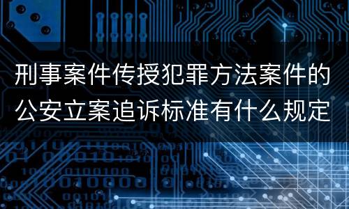 刑事案件传授犯罪方法案件的公安立案追诉标准有什么规定