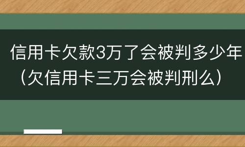 信用卡欠款3万了会被判多少年（欠信用卡三万会被判刑么）