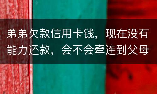 弟弟欠款信用卡钱，现在没有能力还款，会不会牵连到父母亲