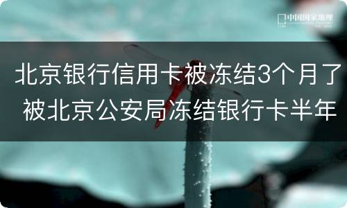 北京银行信用卡被冻结3个月了 被北京公安局冻结银行卡半年