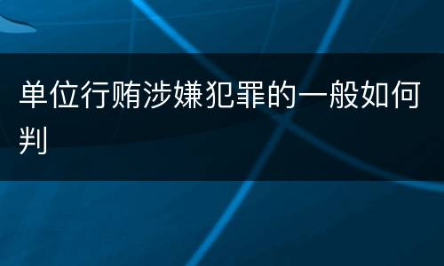 单位行贿涉嫌犯罪的一般如何判