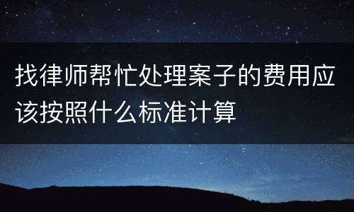 找律师帮忙处理案子的费用应该按照什么标准计算