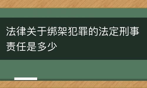 法律关于绑架犯罪的法定刑事责任是多少