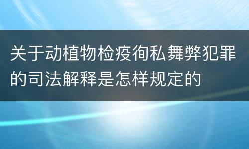 关于动植物检疫徇私舞弊犯罪的司法解释是怎样规定的