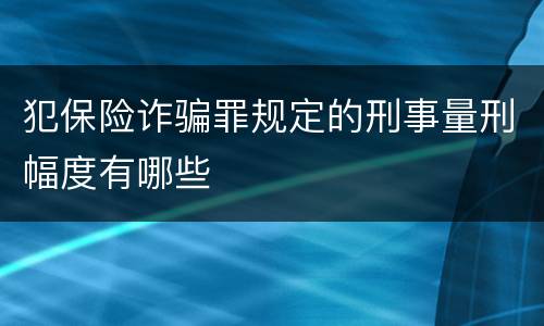 犯保险诈骗罪规定的刑事量刑幅度有哪些