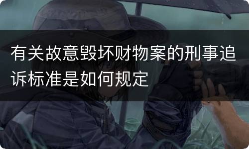 有关故意毁坏财物案的刑事追诉标准是如何规定