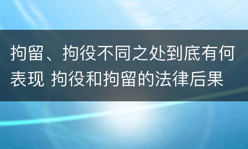 拘留、拘役不同之处到底有何表现 拘役和拘留的法律后果