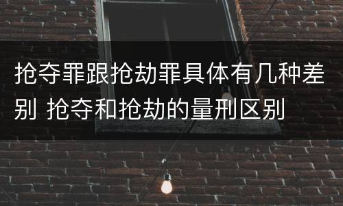 抢夺罪跟抢劫罪具体有几种差别 抢夺和抢劫的量刑区别