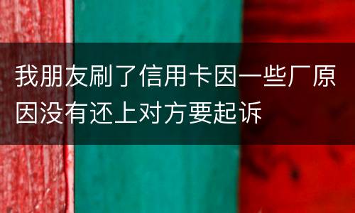 我朋友刷了信用卡因一些厂原因没有还上对方要起诉