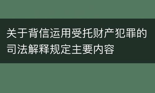 关于背信运用受托财产犯罪的司法解释规定主要内容