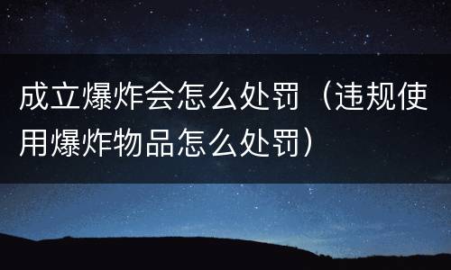 成立爆炸会怎么处罚（违规使用爆炸物品怎么处罚）