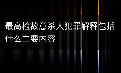 最高检故意杀人犯罪解释包括什么主要内容