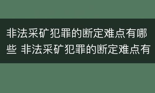 非法采矿犯罪的断定难点有哪些 非法采矿犯罪的断定难点有哪些问题