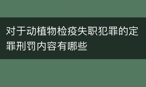 对于动植物检疫失职犯罪的定罪刑罚内容有哪些