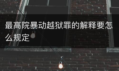 最高院暴动越狱罪的解释要怎么规定