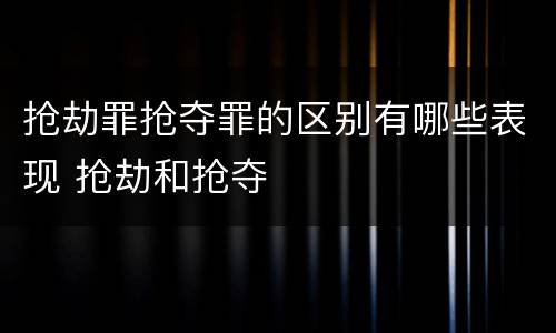 抢劫罪抢夺罪的区别有哪些表现 抢劫和抢夺