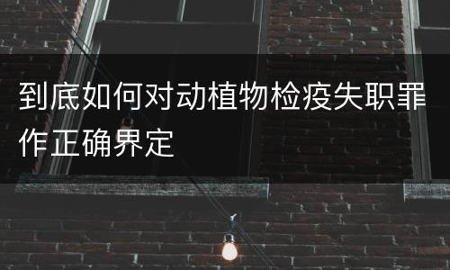 到底如何对动植物检疫失职罪作正确界定