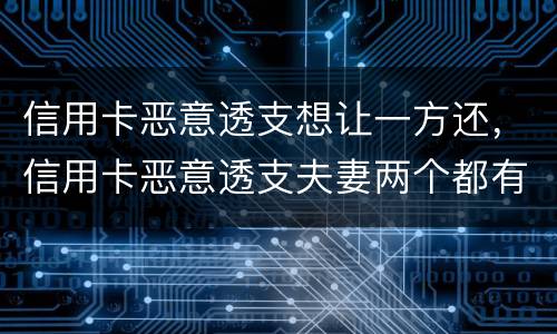 信用卡恶意透支想让一方还，信用卡恶意透支夫妻两个都有责任吗