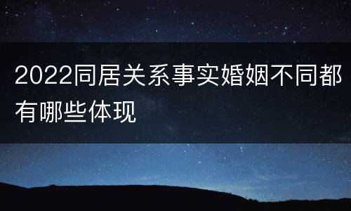 2022同居关系事实婚姻不同都有哪些体现