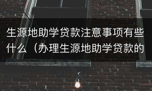 生源地助学贷款注意事项有些什么（办理生源地助学贷款的条件）