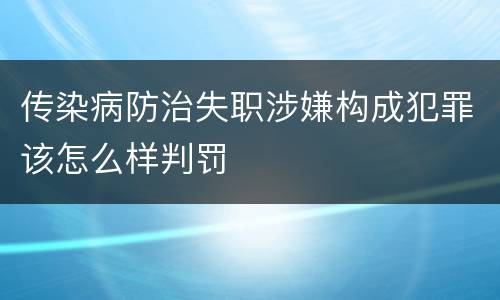 传染病防治失职涉嫌构成犯罪该怎么样判罚