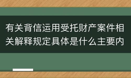 有关背信运用受托财产案件相关解释规定具体是什么主要内容