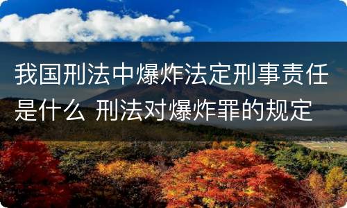 我国刑法中爆炸法定刑事责任是什么 刑法对爆炸罪的规定