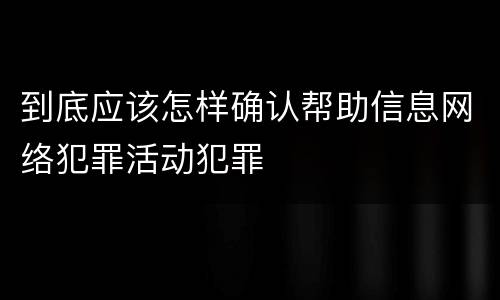 到底应该怎样确认帮助信息网络犯罪活动犯罪