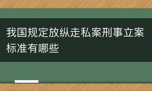 我国规定放纵走私案刑事立案标准有哪些