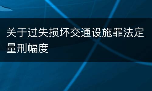 关于过失损坏交通设施罪法定量刑幅度