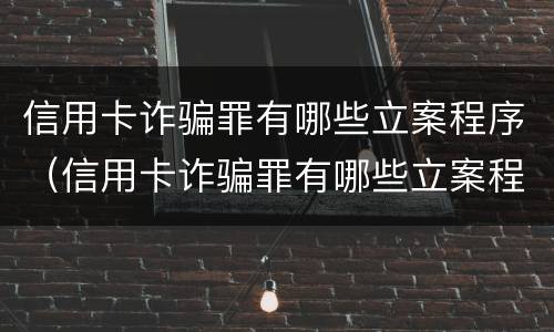 信用卡诈骗罪有哪些立案程序（信用卡诈骗罪有哪些立案程序呢）