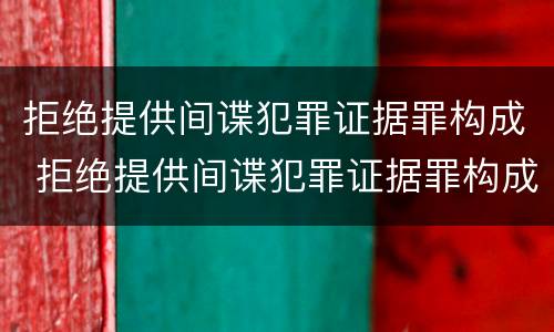 拒绝提供间谍犯罪证据罪构成 拒绝提供间谍犯罪证据罪构成犯罪吗