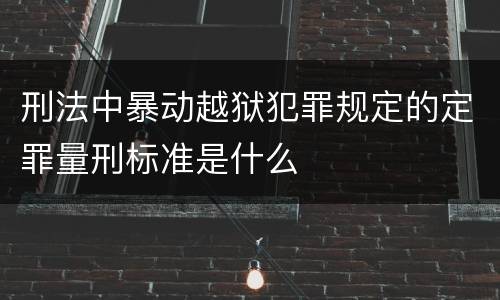 刑法中暴动越狱犯罪规定的定罪量刑标准是什么