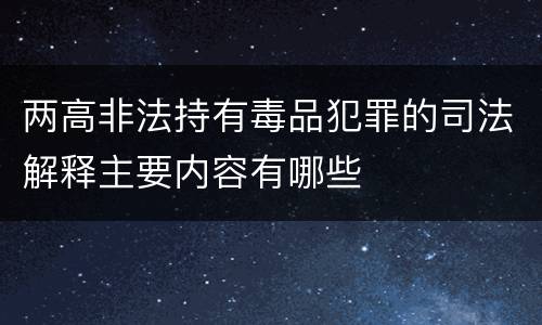 两高非法持有毒品犯罪的司法解释主要内容有哪些