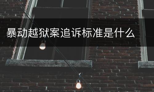 暴动越狱案追诉标准是什么