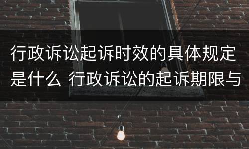 行政诉讼起诉时效的具体规定是什么 行政诉讼的起诉期限与诉讼时效