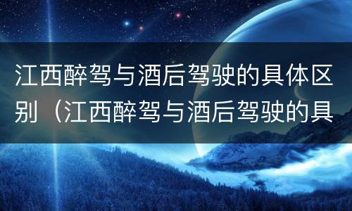 江西醉驾与酒后驾驶的具体区别（江西醉驾与酒后驾驶的具体区别在哪）