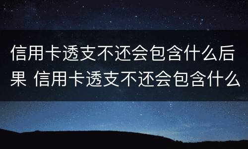 信用卡透支不还会包含什么后果 信用卡透支不还会包含什么后果呢